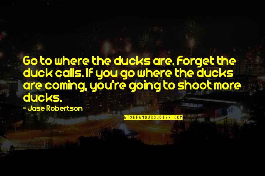 Are You Coming Quotes By Jase Robertson: Go to where the ducks are. Forget the Are You Coming Quotes By Jase Robertson: Go to where the ducks are. Forget the
