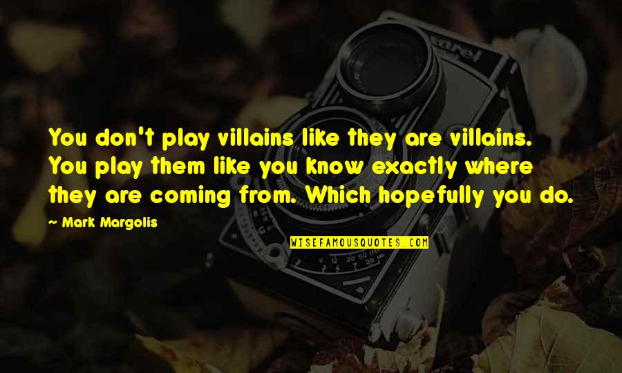 Are You Coming Quotes By Mark Margolis: You don't play villains like they are villains. Are You Coming Quotes By Mark Margolis: You don't play villains like they are villains.