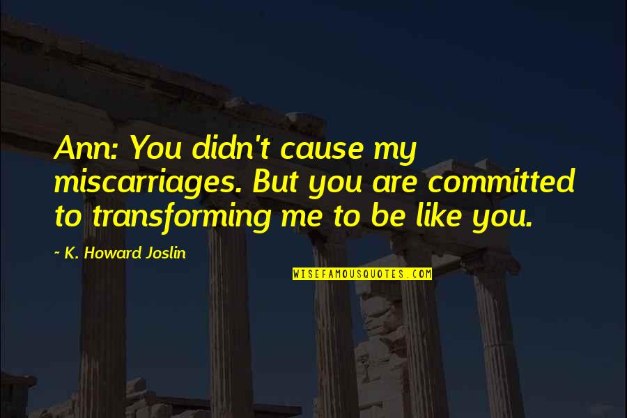 Are You Committed Quotes By K. Howard Joslin: Ann: You didn't cause my miscarriages. But you