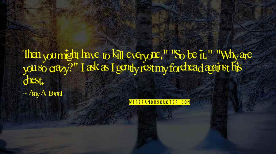 Are You Crazy Quotes By Amy A. Bartol: Then you might have to kill everyone." "So