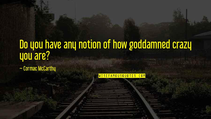 Are You Crazy Quotes By Cormac McCarthy: Do you have any notion of how goddamned