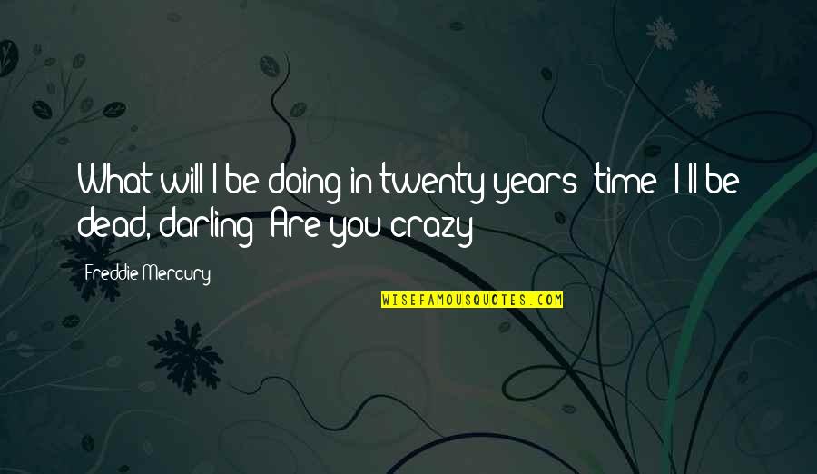 Are You Crazy Quotes By Freddie Mercury: What will I be doing in twenty years'