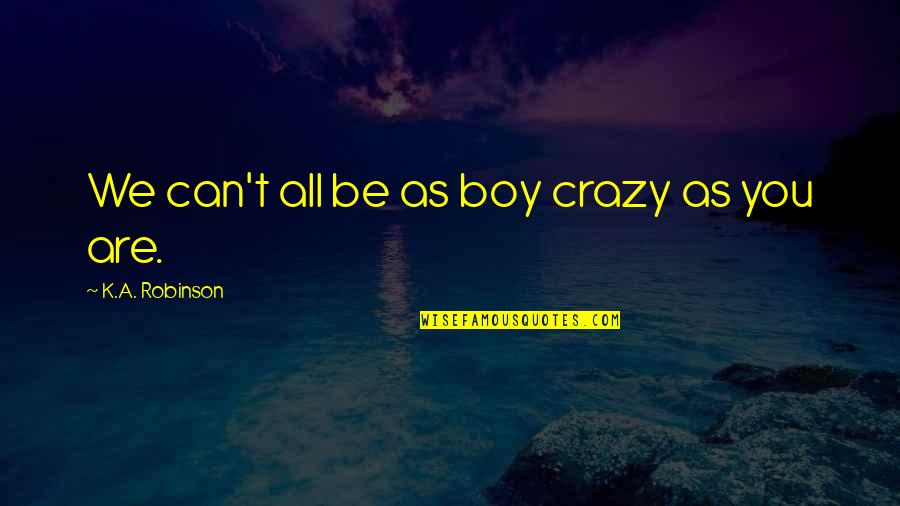 Are You Crazy Quotes By K.A. Robinson: We can't all be as boy crazy as