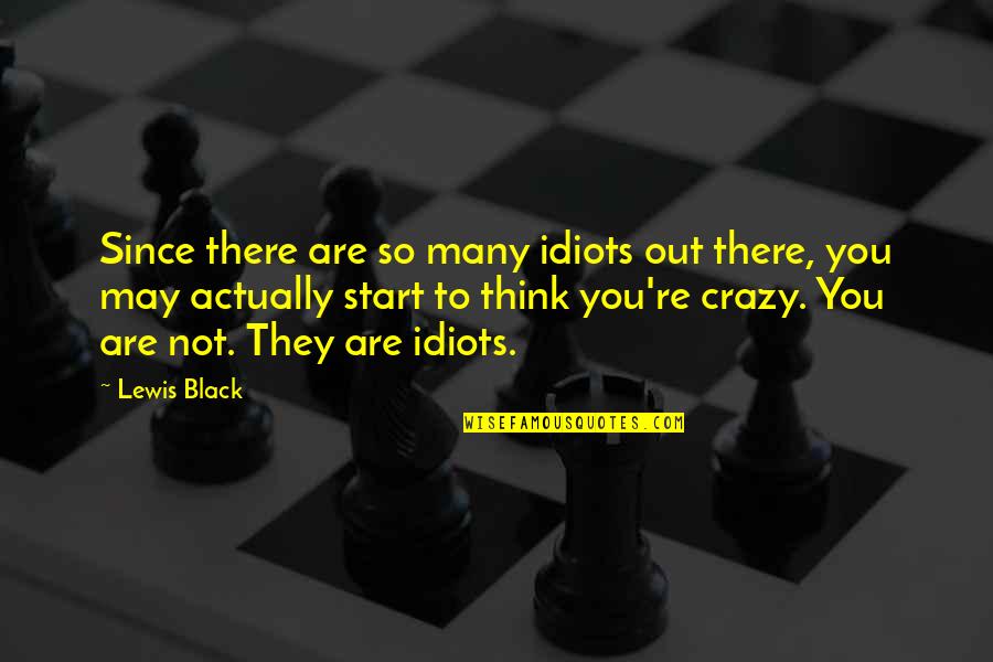 Are You Crazy Quotes By Lewis Black: Since there are so many idiots out there,