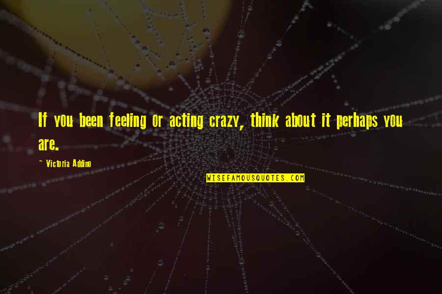 Are You Crazy Quotes By Victoria Addino: If you been feeling or acting crazy, think