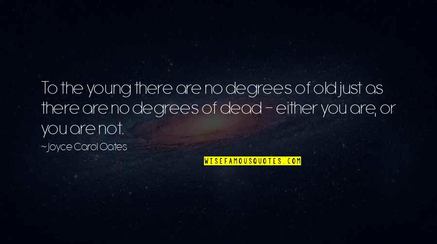 Are You Dead Quotes By Joyce Carol Oates: To the young there are no degrees of