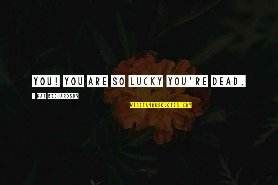 Are You Dead Quotes By Kat Richardson: You! You are so lucky you're dead.