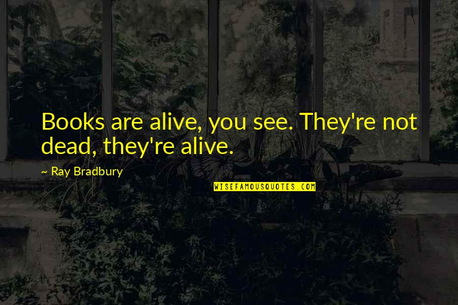 Are You Dead Quotes By Ray Bradbury: Books are alive, you see. They're not dead,