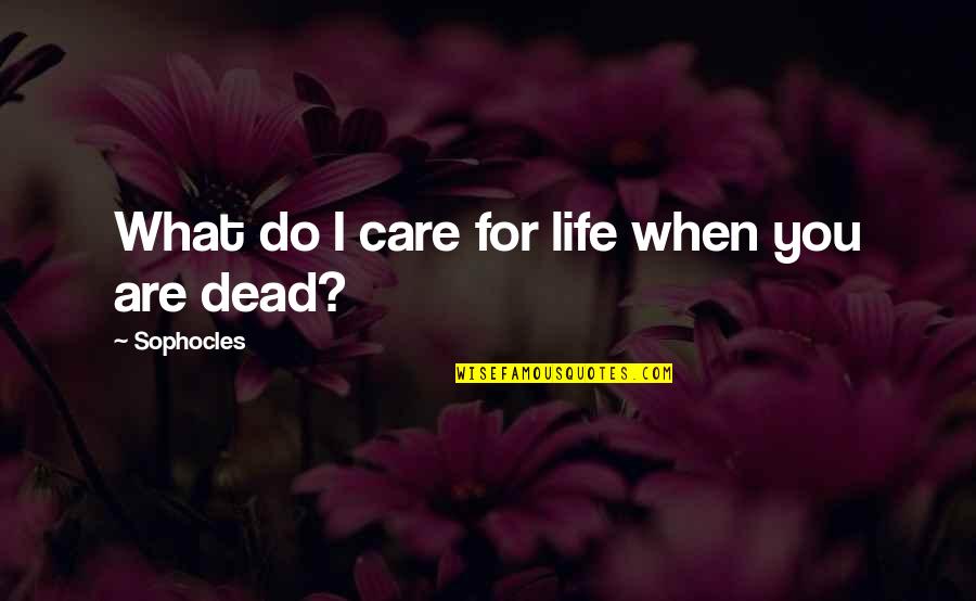 Are You Dead Quotes By Sophocles: What do I care for life when you