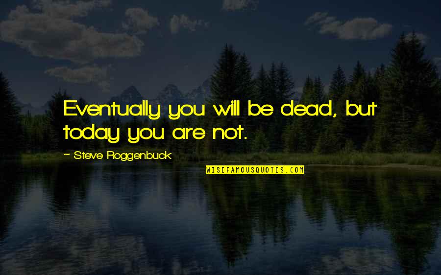 Are You Dead Quotes By Steve Roggenbuck: Eventually you will be dead, but today you