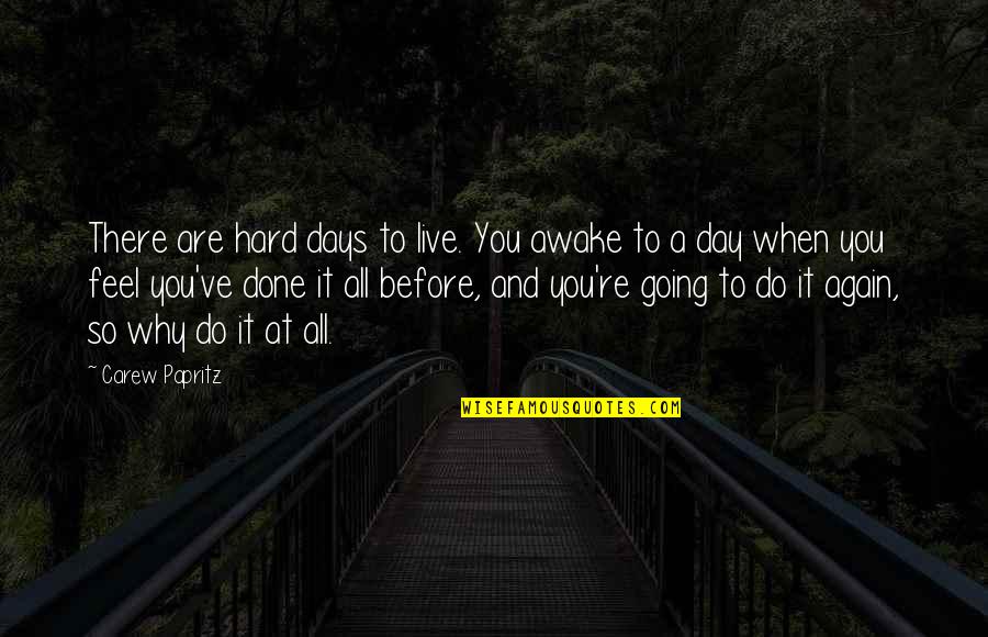 Are You Done Quotes By Carew Papritz: There are hard days to live. You awake