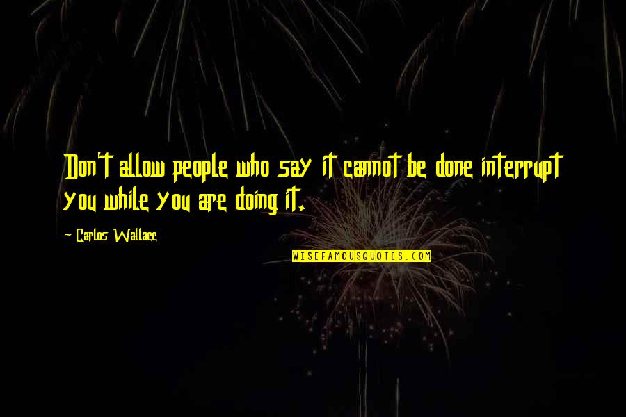 Are You Done Quotes By Carlos Wallace: Don't allow people who say it cannot be