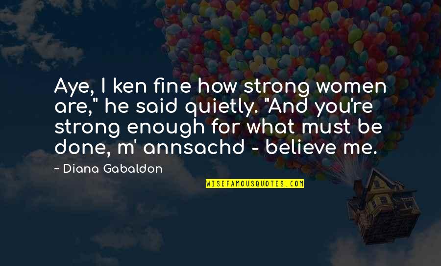 Are You Done Quotes By Diana Gabaldon: Aye, I ken fine how strong women are,"