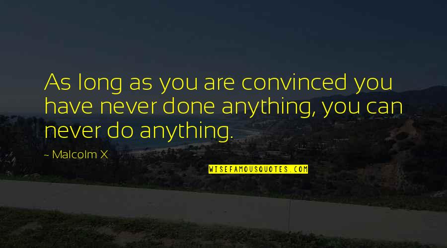 Are You Done Quotes By Malcolm X: As long as you are convinced you have