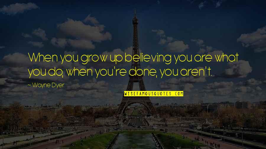 Are You Done Quotes By Wayne Dyer: When you grow up believing you are what