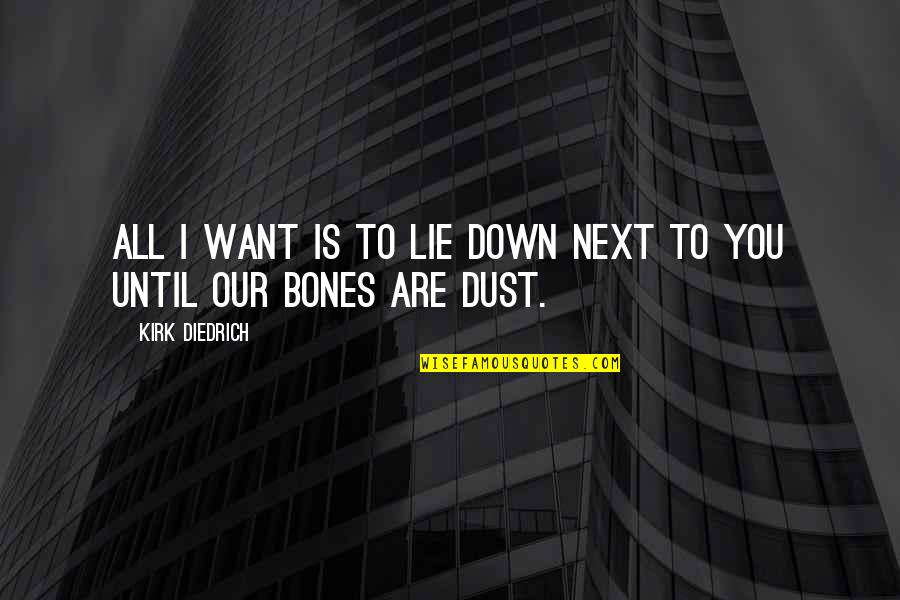 Are You Down Quotes By Kirk Diedrich: All I want is to lie down next Are You Down Quotes By Kirk Diedrich: All I want is to lie down next