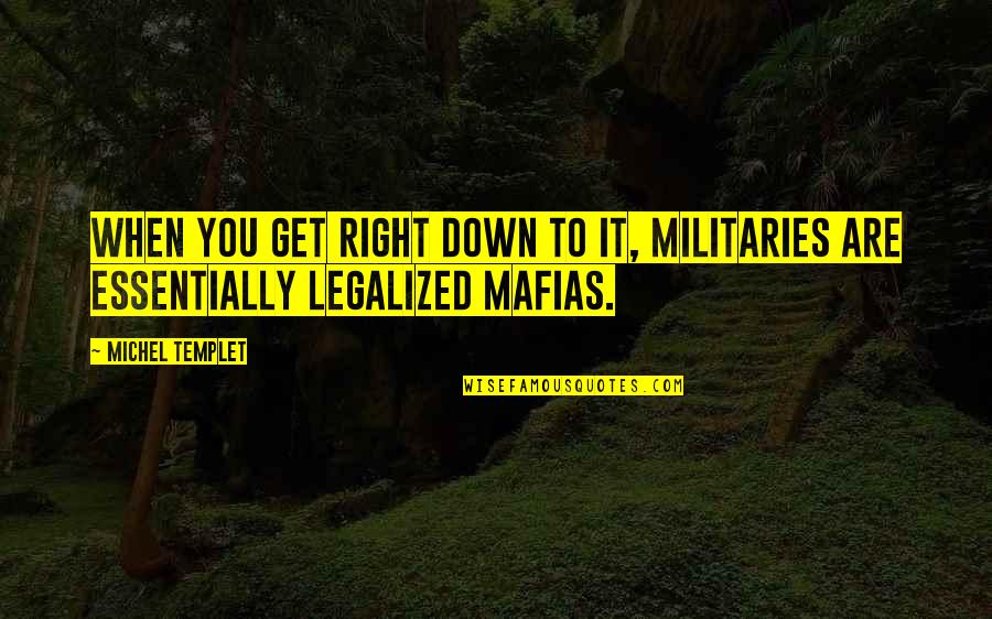 Are You Down Quotes By Michel Templet: When you get right down to it, militaries