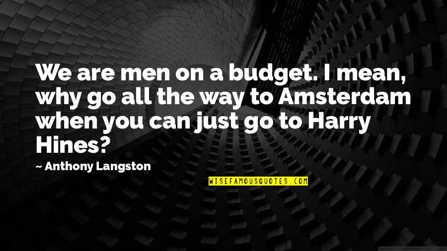 Are You Drunk Quotes By Anthony Langston: We are men on a budget. I mean,
