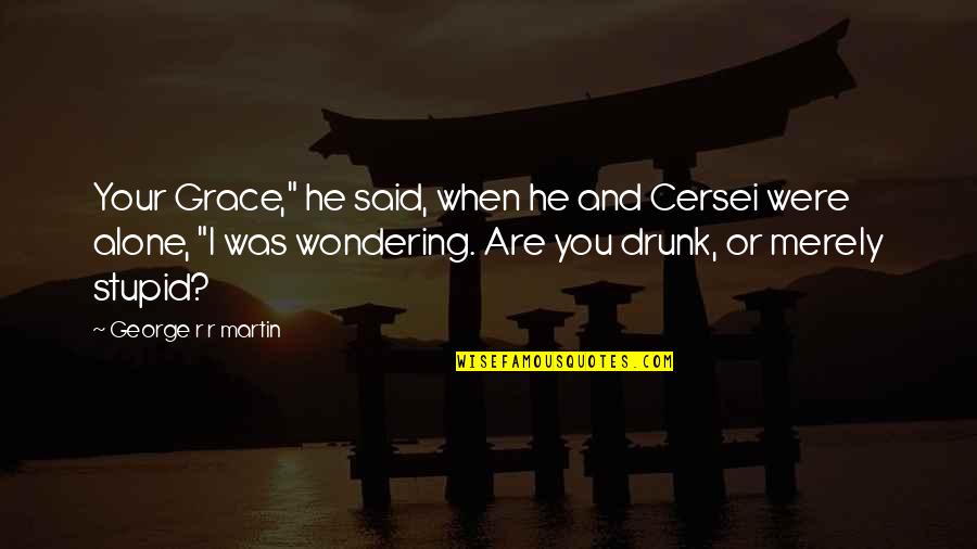 Are You Drunk Quotes By George R R Martin: Your Grace," he said, when he and Cersei