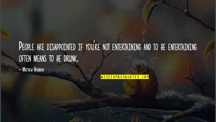 Are You Drunk Quotes By Matthew Brannon: People are disappointed if you're not entertaining and