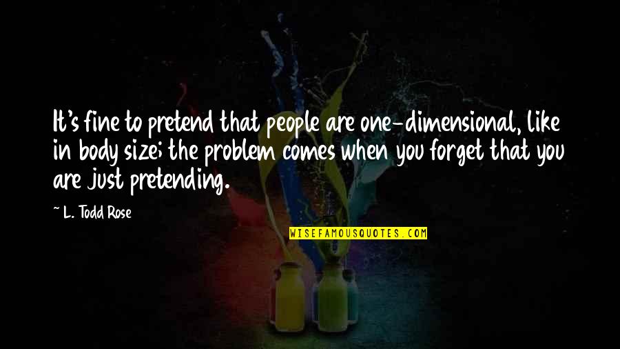 Are You Fine Quotes By L. Todd Rose: It's fine to pretend that people are one-dimensional, Are You Fine Quotes By L. Todd Rose: It's fine to pretend that people are one-dimensional,