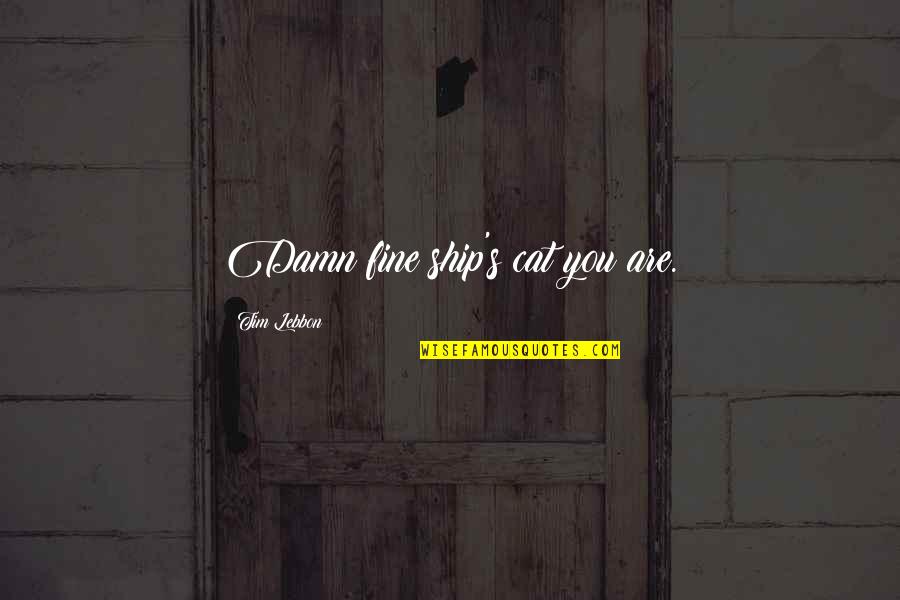 Are You Fine Quotes By Tim Lebbon: Damn fine ship's cat you are. Are You Fine Quotes By Tim Lebbon: Damn fine ship's cat you are.