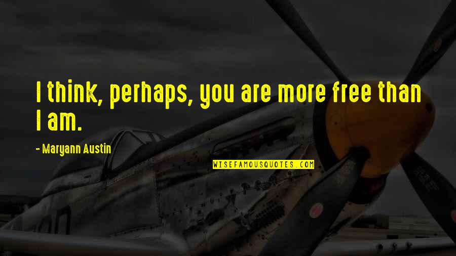 Are You Free Quotes By Maryann Austin: I think, perhaps, you are more free than