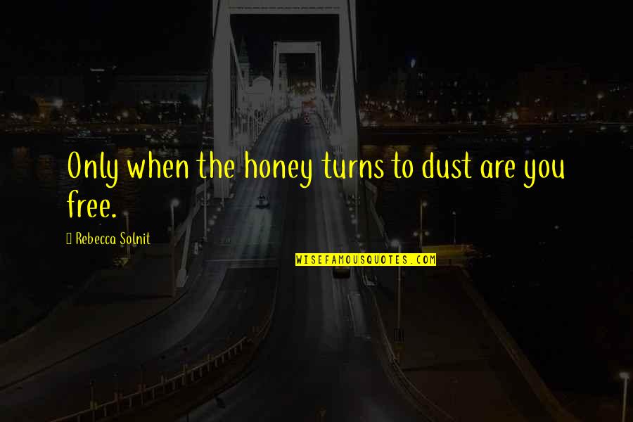 Are You Free Quotes By Rebecca Solnit: Only when the honey turns to dust are