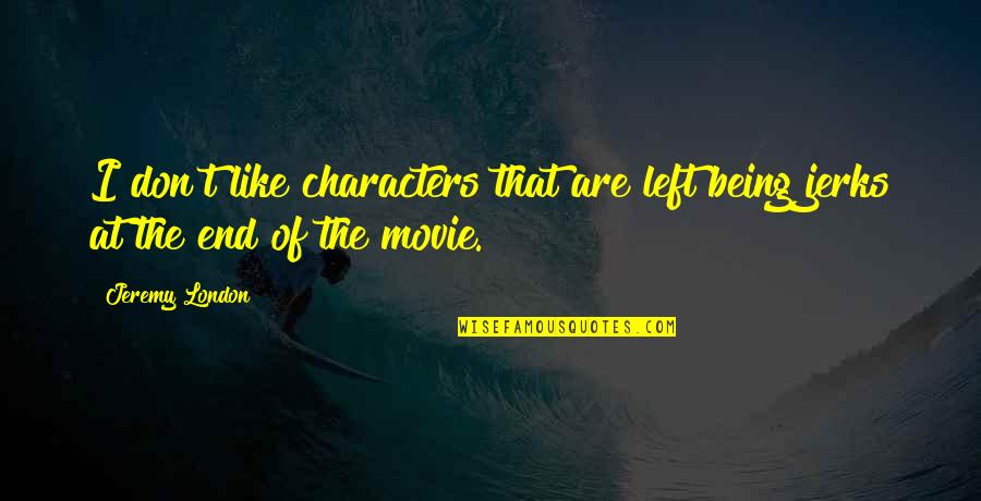 Are You From London Movie Quotes By Jeremy London: I don't like characters that are left being
