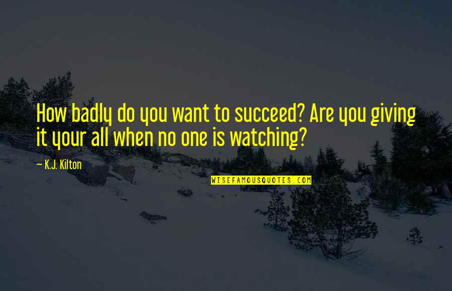 Are You Giving It Your All Quotes By K.J. Kilton: How badly do you want to succeed? Are