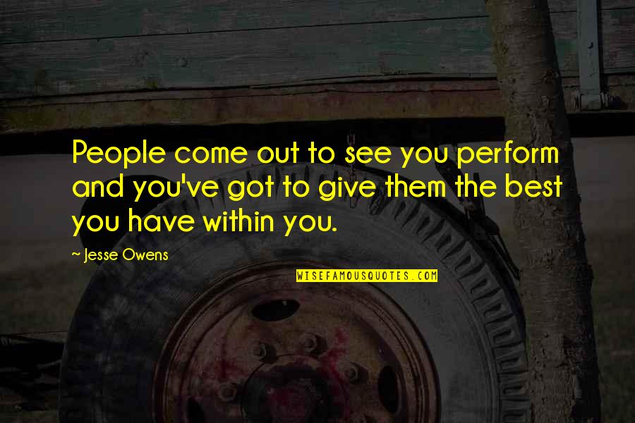 Are You Going To Race Biker Boyz Quotes By Jesse Owens: People come out to see you perform and Are You Going To Race Biker Boyz Quotes By Jesse Owens: People come out to see you perform and