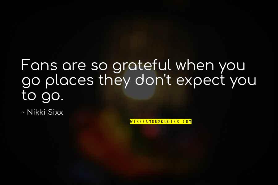 Are You Grateful Quotes By Nikki Sixx: Fans are so grateful when you go places