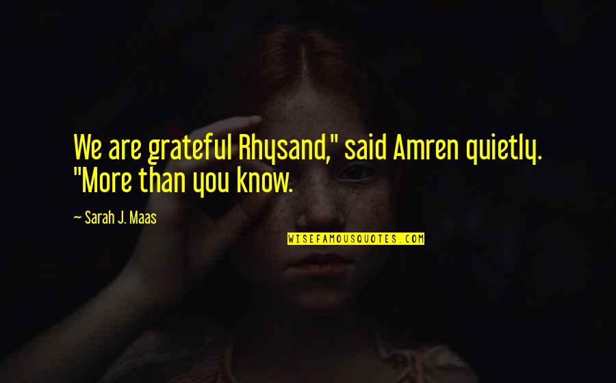 Are You Grateful Quotes By Sarah J. Maas: We are grateful Rhysand," said Amren quietly. "More