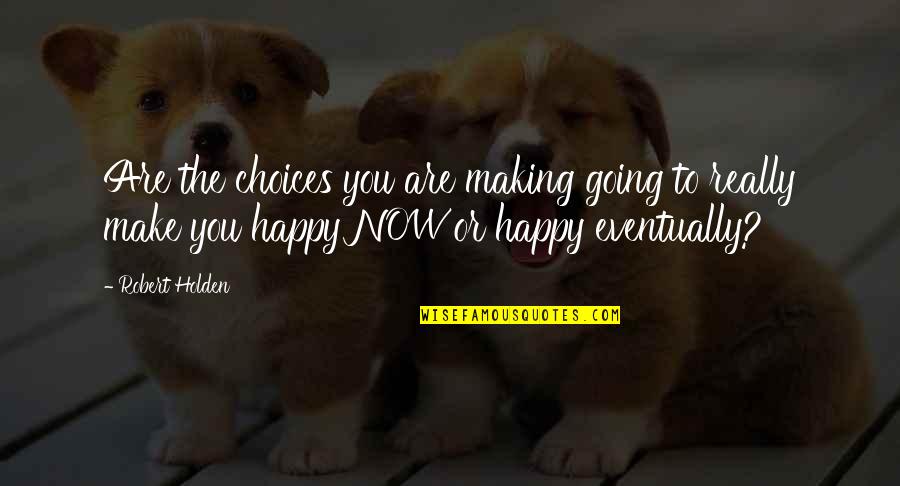Are You Happy Now Quotes By Robert Holden: Are the choices you are making going to Are You Happy Now Quotes By Robert Holden: Are the choices you are making going to