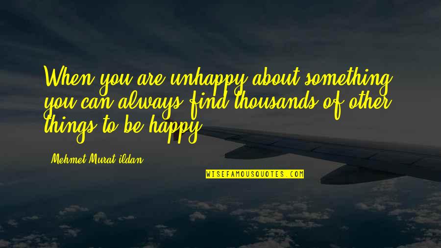 Are You Happy Quotes By Mehmet Murat Ildan: When you are unhappy about something, you can