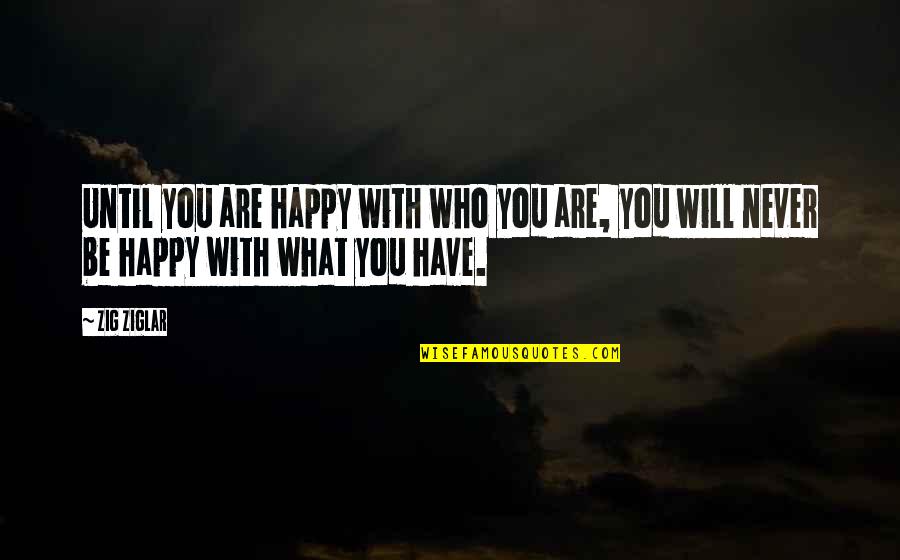 Are You Happy Quotes By Zig Ziglar: Until you are happy with who you are,