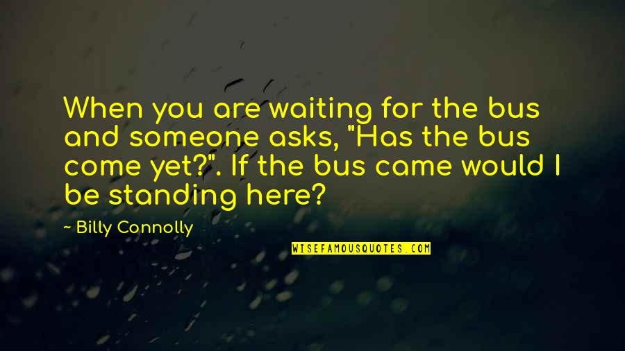 Are You Here Quotes By Billy Connolly: When you are waiting for the bus and