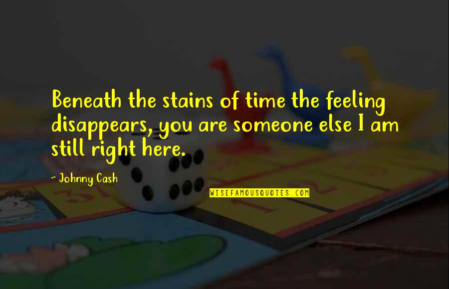 Are You Here Quotes By Johnny Cash: Beneath the stains of time the feeling disappears,