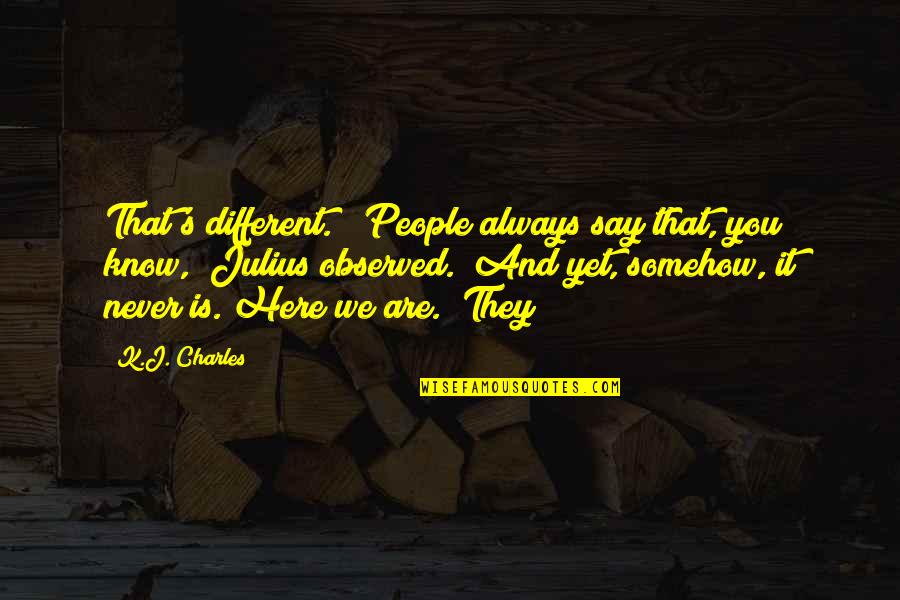 Are You Here Quotes By K.J. Charles: That's different." "People always say that, you know,"