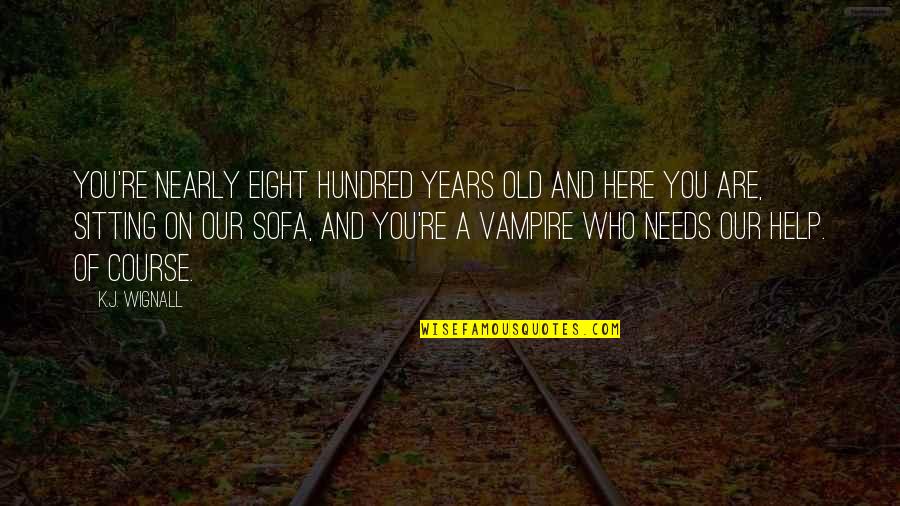 Are You Here Quotes By K.J. Wignall: You're nearly eight hundred years old and here