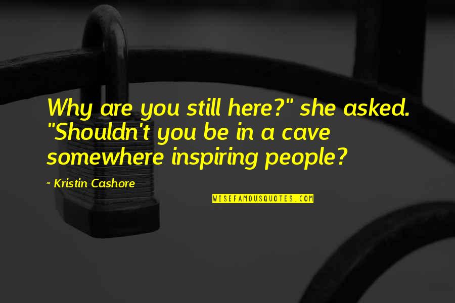 Are You Here Quotes By Kristin Cashore: Why are you still here?" she asked. "Shouldn't