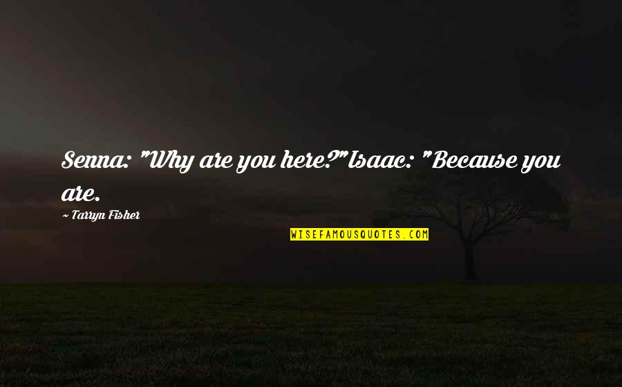 Are You Here Quotes By Tarryn Fisher: Senna: "Why are you here?"Isaac: "Because you are.