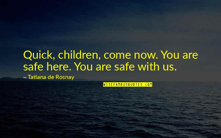 Are You Here Quotes By Tatiana De Rosnay: Quick, children, come now. You are safe here.