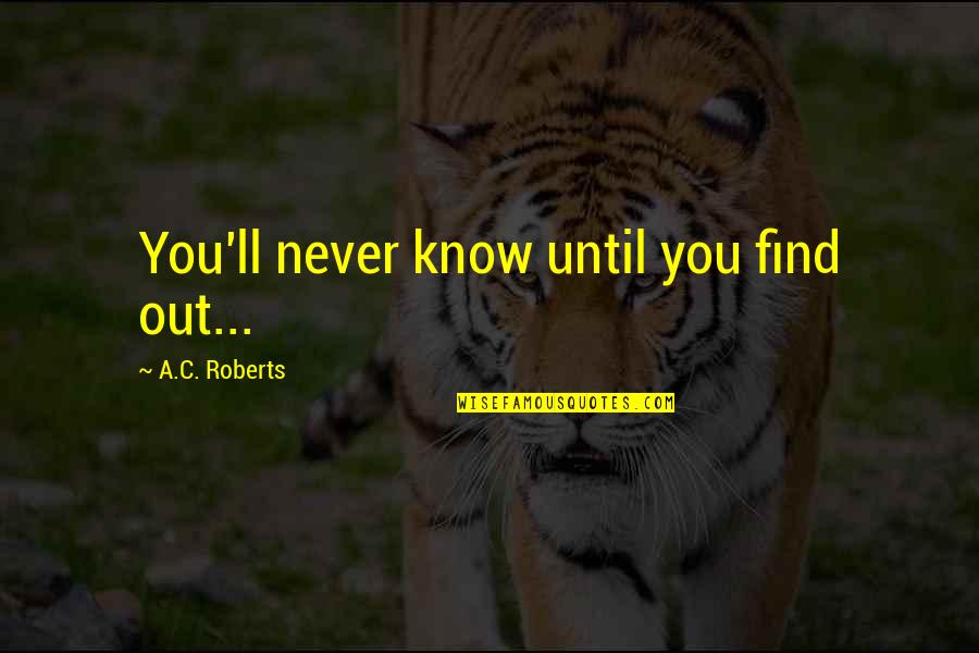 Are You Hurt Or Injured Movie Quote Quotes By A.C. Roberts: You'll never know until you find out... Are You Hurt Or Injured Movie Quote Quotes By A.C. Roberts: You'll never know until you find out...