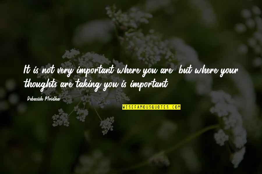 Are You Important Quotes By Debasish Mridha: It is not very important where you are,