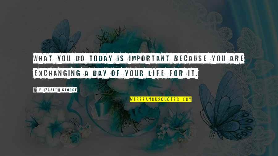 Are You Important Quotes By Elizabeth George: What you do today is important because you