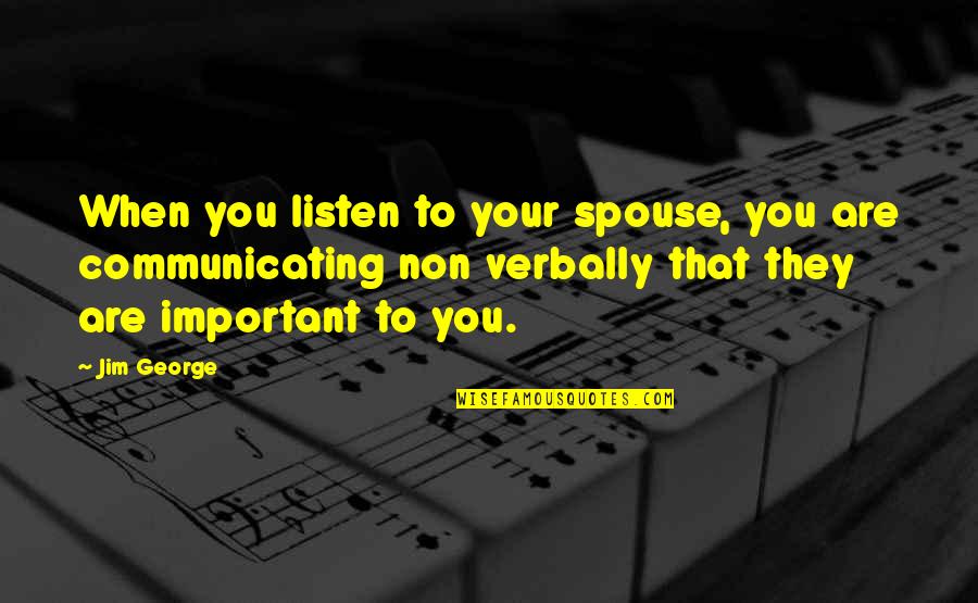 Are You Important Quotes By Jim George: When you listen to your spouse, you are