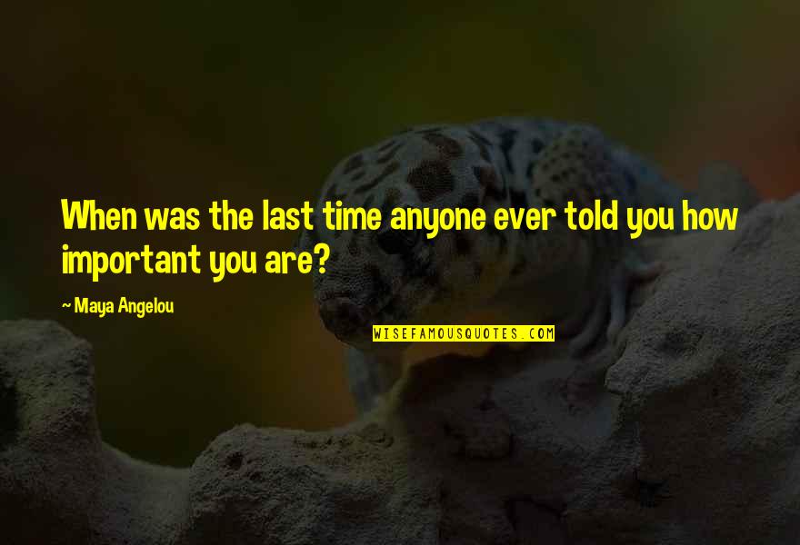 Are You Important Quotes By Maya Angelou: When was the last time anyone ever told