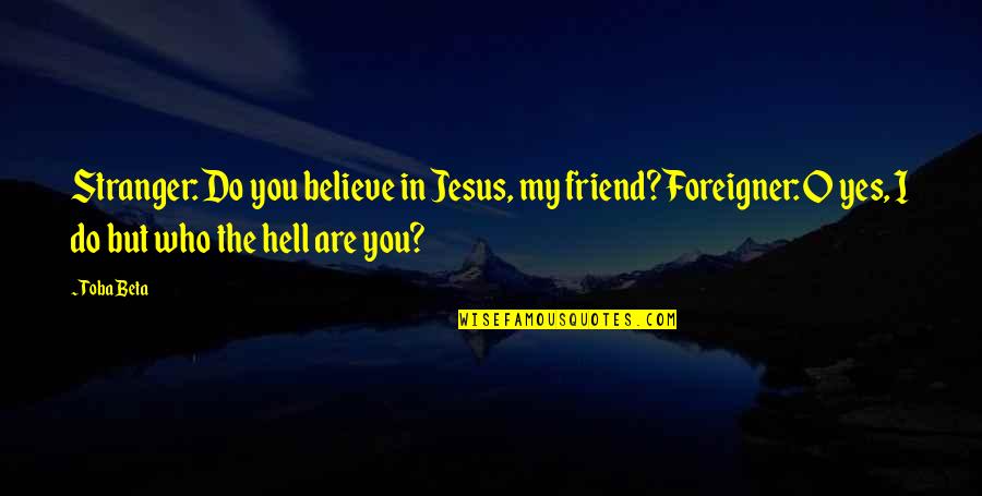 Are You In Quotes By Toba Beta: Stranger: Do you believe in Jesus, my friend?Foreigner: