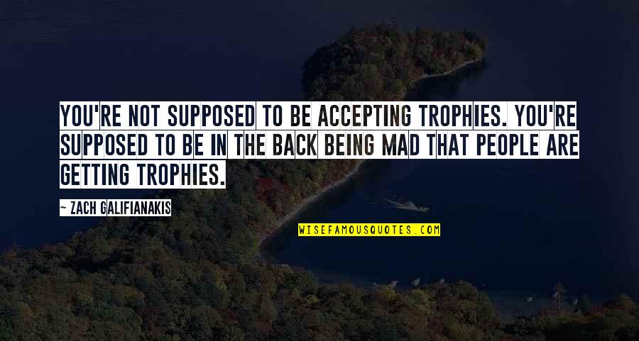 Are You In Quotes By Zach Galifianakis: You're not supposed to be accepting trophies. You're